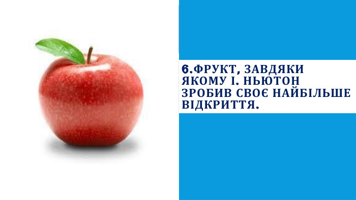 6. Фрукт, завдяки якому І. Ньютон зробив своє найбільше відкриття.