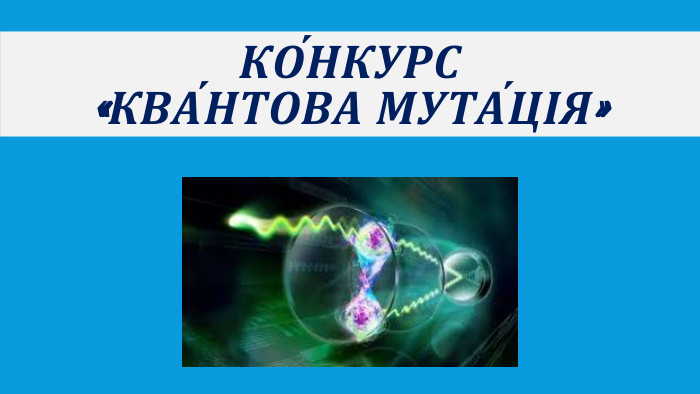 КО́НКУРС «Ква́нтова мута́ція»