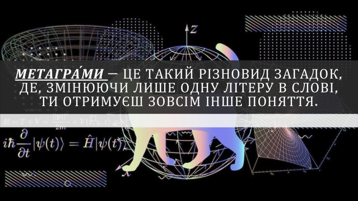 Метагра́ми — це такий різновид загадок, де, змінюючи лише одну літеру в слові, ти отримуєш зовсім інше поняття. 