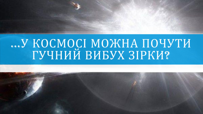 …у космосі можна почути гучний вибух зірки?