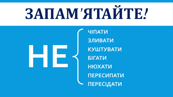 Запам'ятайте!НЕ ЧІПАТИЗЛИВАТИКУШТУВАТИБІГАТИНЮХАТИПЕРЕСИПАТИПЕРЕСІДАТИ
