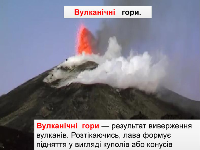Вулканічні гори — результат виверження вулканів. Розтіка­ючись, лава формує підняття у вигляді куполів або конусів Вулканічні гори.