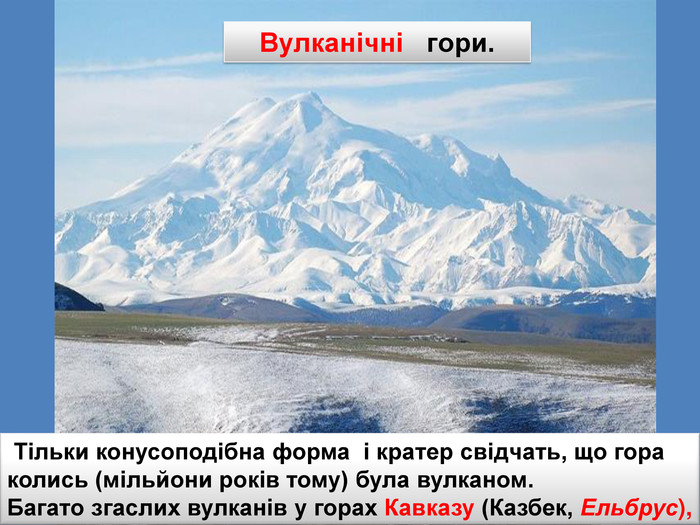 http://www.geoman.ru Тільки конусоподібна форма і кратер свідчать, що гора колись (мільйони років тому) була вулканом. Багато згаслих вулканів у горах Кавказу (Казбек, Ельбрус), Вулканічні гори.