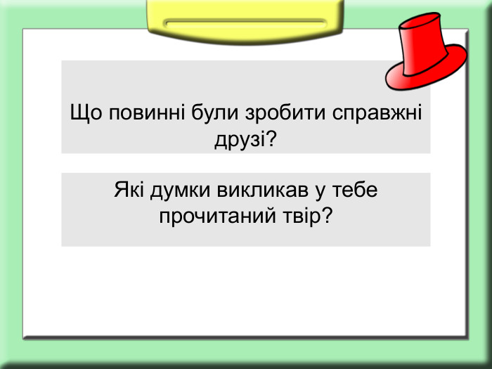 Що повинні були зробити справжні друзі? Які думки викликав у тебе прочитаний твір? 