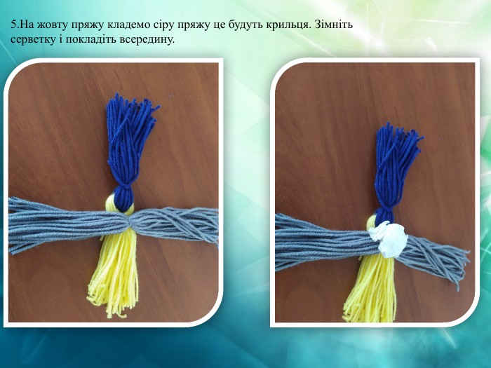 5. На жовту пряжу кладемо сіру пряжу це будуть крильця. Зімніть серветку і покладіть всередину.