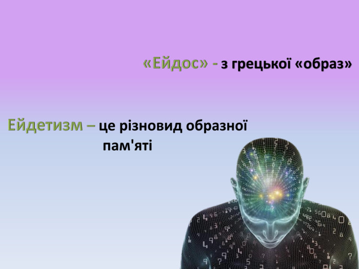 «Ейдос» - з грецької «образ»Ейдетизм – це різновид образної пам'яті