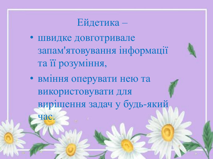 Ейдетика – швидке довготривале запам'ятовування інформації та її розуміння, вміння оперувати нею та використовувати для вирішення задач у будь-який час.
