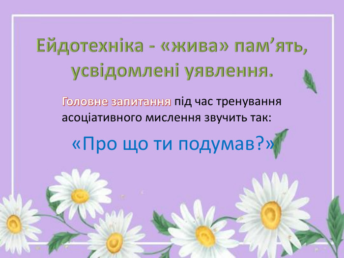 Ейдотехніка - «жива» пам’ять, усвідомлені уявлення. Головне запитання під час тренування асоціативного мислення звучить так: «Про що ти подумав?»
