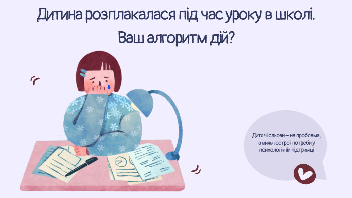 Дитина розплакалася під час уроку в школі. Ваш алгоритм дій?Дитячі сльози – не проблема, а вияв гострої потреби у психологічній підтримці