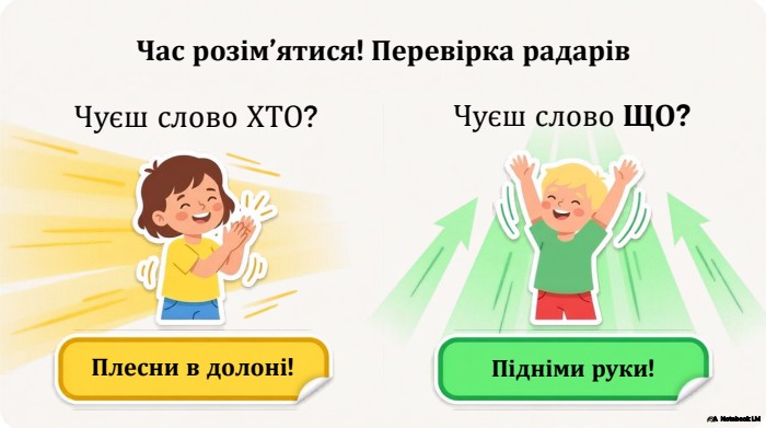 Час розім’ятися! Перевірка радарів. Чуєш слово ХТО?Чуєш слово ЩО?Плесни в долоні!Підніми руки!A Notebook LM