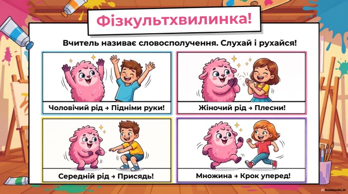 Фізкультхвилинка!Вчитель називає словосполучення. Слухай і рухайся!Чоловічий рід → Підніми руки!Жіночий рід → Плесни!Середній рід → Присядь!Множина → Крок уперед!Notebook. L. M