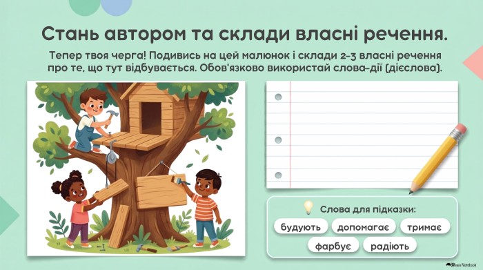 Стань автором та склади власні речення. Тепер твоя черга! Подивись на цей малюнок і склади 2-3 власні речення про те, що тут відбувається. Обов'язково використай слова-дії (дієслова). Слова для підказки:будуютьдопомагаєтримаєфарбуєрадіють. Gemini Notebook