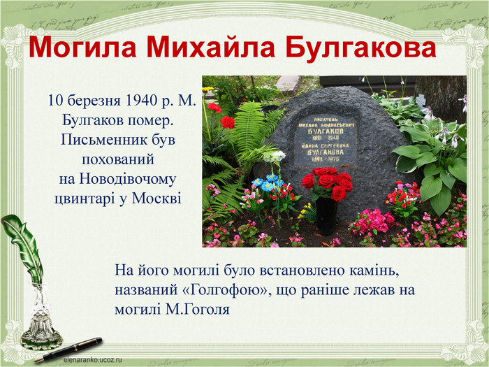 Могила Михайла Булгакова 10 березня 1940 р. М. Булгаков помер. Письменник був похований на Новодівочому цвинтарі у МосквіНа його могилі було встановлено камінь, названий «Голгофою», що раніше лежав на могилі М. Гоголя