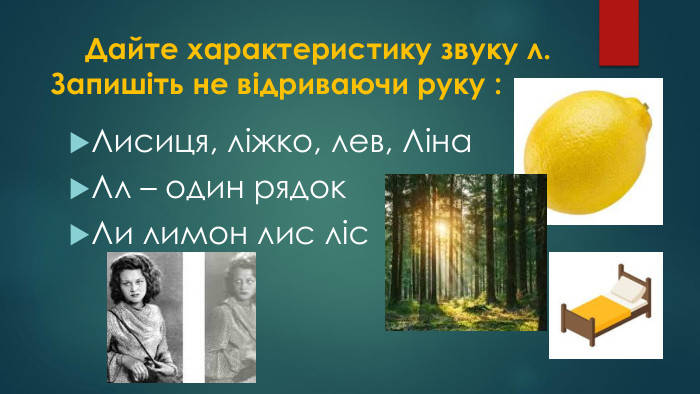  Дайте характеристику звуку л. Запишіть не відриваючи руку : Лисиця, ліжко, лев, Ліна. Лл – один рядок. Ли лимон лис ліс