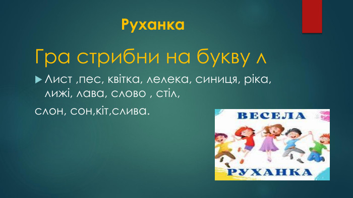  Руханка. Гра стрибни на букву л. Лист ,пес, квітка, лелека, синиця, ріка, лижі, лава, слово , стіл,слон, сон,кіт,слива.