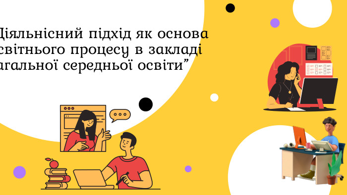 “Діяльнісний підхід як основа освітнього процесу в закладі загальної середньої освіти”