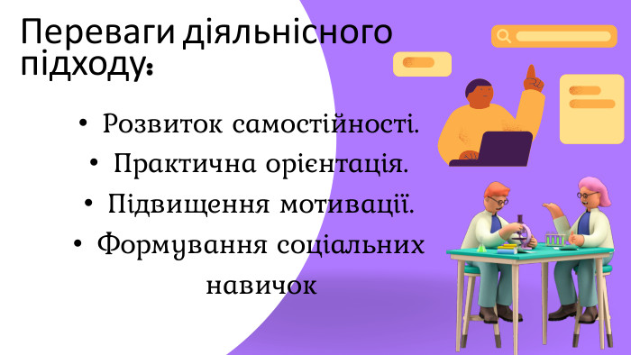 Переваги діяльнісного підходу: Розвиток самостійності. Практична орієнтація. Підвищення мотивації. Формування соціальних навичок