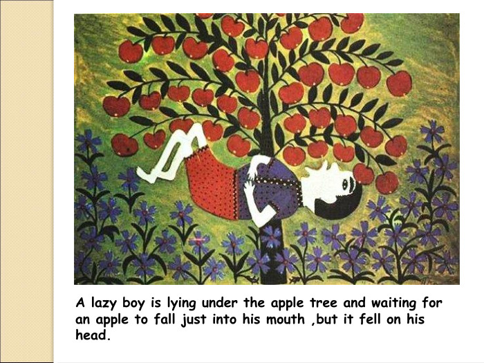 A lazy boy is lying under the apple tree and waiting for an apple to fall just into his mouth ,but it fell on his head. 