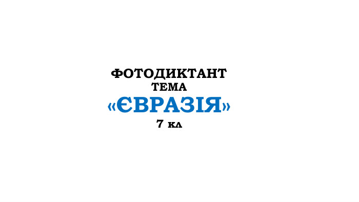 ФОТОДИКТАНТТЕМА«ЄВРАЗІЯ»7 кл