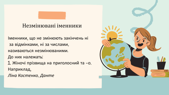 Незмінювані іменники Іменники, що не змінюють закінчень ні за відмінками, ні за числами, називаються незмінюваними. До них належать:1. Жіночі прізвища на приголосний та -о. Наприклад, Ліна Костенко, Данте