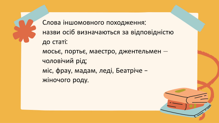 Слова іншомовного походження:назви осіб визначаються за відповідністю до статі:мосьє, портьє, маестро, джентельмен – чоловічий рід; міс, фрау, мадам, леді, Беатріче - жіночого роду.