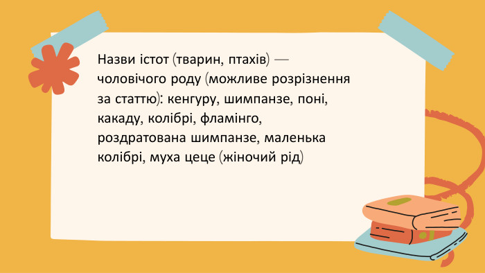 Decimal is moved6 times to the left. Назви істот (тварин, птахів) — чоловічого роду (можливе розрізнення за статтю): кенгуру, шимпанзе, поні, какаду, колібрі, фламінго, роздратована шимпанзе, маленька колібрі, муха цеце (жіночий рід)