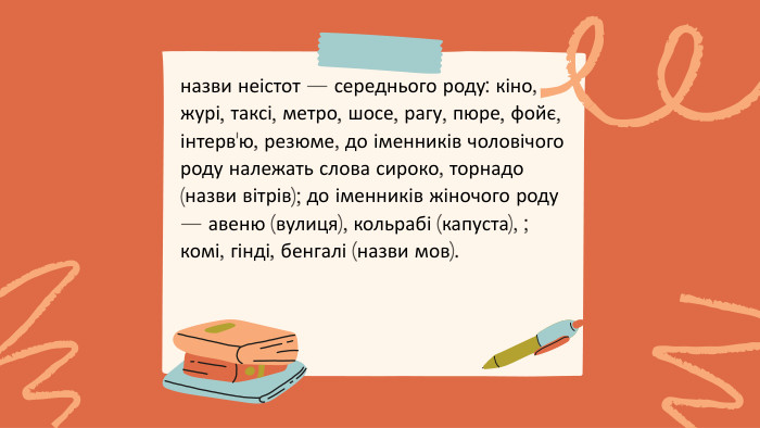 назви неістот — середнього роду: кіно, журі, таксі, метро, шосе, рагу, пюре, фойє, інтерв'ю, резюме, до іменників чоловічого роду належать слова сироко, торнадо (назви вітрів); до іменників жіночого роду — авеню (вулиця), кольрабі (капуста), ; комі, гінді, бенгалі (назви мов).