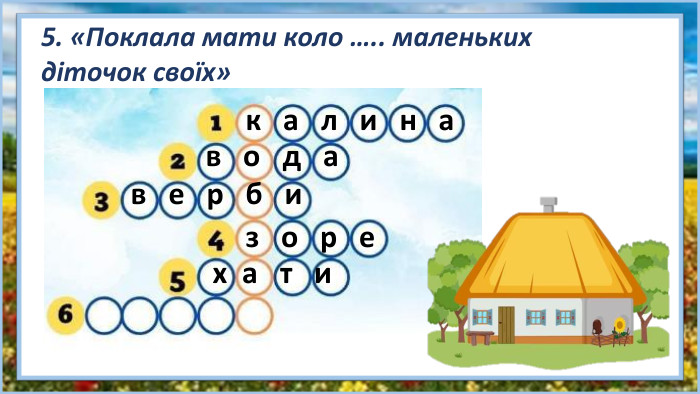 5. «Поклала мати коло ….. маленьких діточок своїх»к а л и н ав о д ав е р б из о р е х а т и