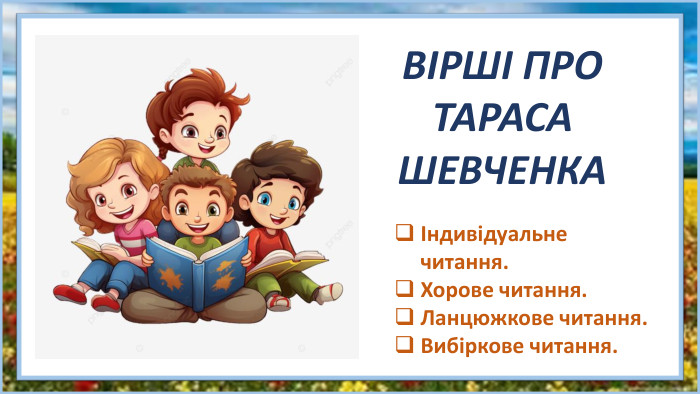 ВІРШІ ПРО ТАРАСА ШЕВЧЕНКАІндивідуальне читання. Хорове читання. Ланцюжкове читання. Вибіркове читання.