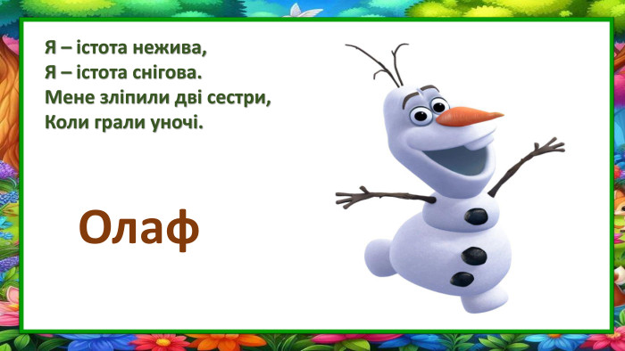 Я – істота нежива,Я – істота снігова. Мене зліпили дві сестри,Коли грали уночі. Олаф