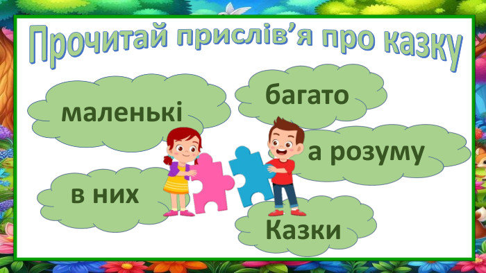 Прочитай прислів’я про казкумаленькіКазкив нихбагатоа розуму