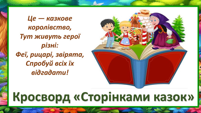 Кросворд «Сторінками казок»Це — казкове королівство,Тут живуть герої різні: Феї, рицарі, звірята,Спробуй всіх їх відгадати!