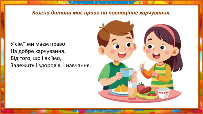 Кожна дитина має право на повноцінне харчування. У сім'ї ми маєм право. На добре харчування. Від того, що і як їмо,Залежить і здоров'я, і навчання.