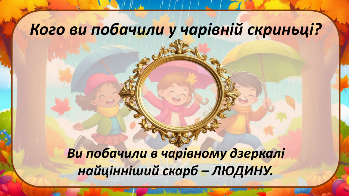 Кого ви побачили у чарівній скриньці?Ви побачили в чарівному дзеркалі найцінніший скарб – ЛЮДИНУ.