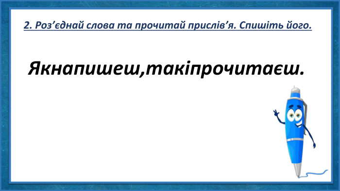 2. Роз’єднай слова та прочитай прислів’я. Спишіть його. Якнапишеш,такіпрочитаєш.
