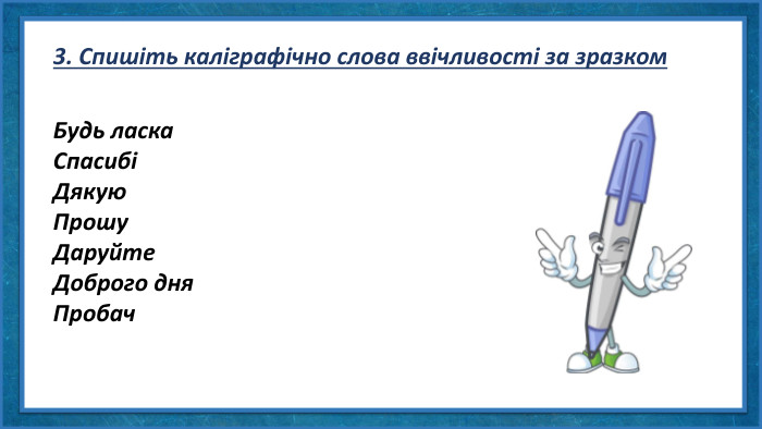 3. Спишіть каліграфічно слова ввічливості за зразком. Будь ласка. СпасибіДякую Прошу Даруйте Доброго дня Пробач