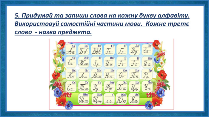 5. Придумай та запиши слова на кожну букву алфавіту. Використовуй самостійні частини мови. Кожне третє слово - назва предмета. 