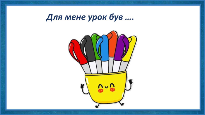 Для мене урок був ….