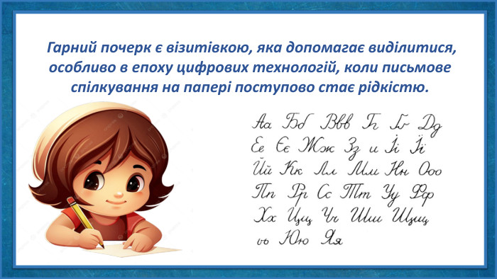  Гарний почерк є візитівкою, яка допомагає виділитися, особливо в епоху цифрових технологій, коли письмове спілкування на папері поступово стає рідкістю. 