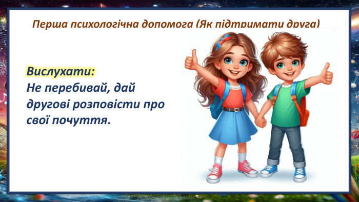  Перша психологічна допомога (Як підтримати друга)Вислухати: Не перебивай, дай другові розповісти про свої почуття.