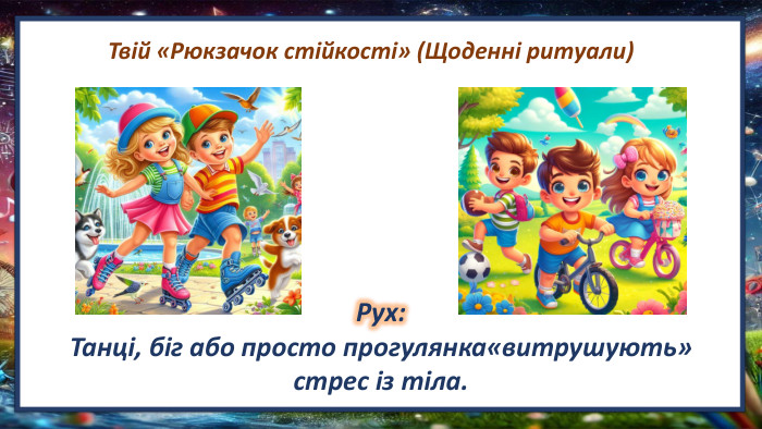 Твій «Рюкзачок стійкості» (Щоденні ритуали)Рух: Танці, біг або просто прогулянка«витрушують» стрес із тіла.
