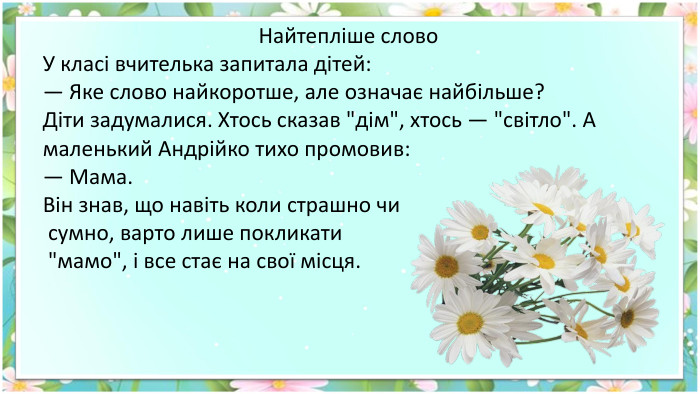 Найтепліше слово. У класі вчителька запитала дітей:— Яке слово найкоротше, але означає найбільше?Діти задумалися. Хтось сказав 
