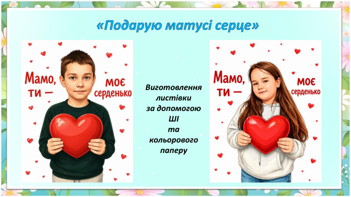  «Подарую матусі серце»Виготовленнялистівкиза допомогою. ШІта кольоровогопаперу