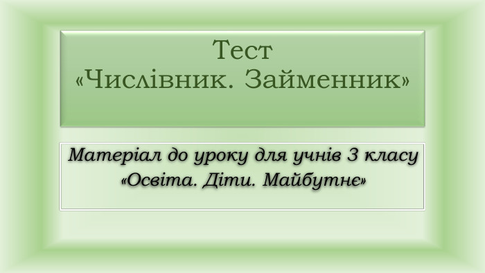 Тест «Числівник. Займенник»Матеріал до уроку для учнів 3 класу«Освіта. Діти. Майбутнє»