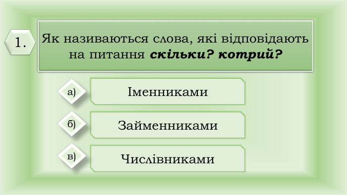Як називаються слова, які відповідають на питання скільки? котрий?Іменниками. Займенниками. Числівниками а)б)в)1.