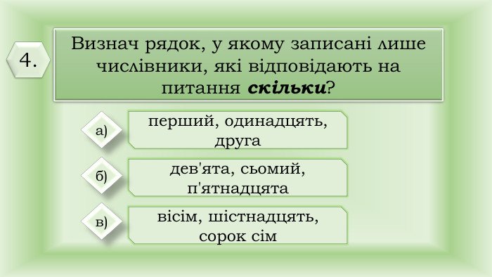 Визнач рядок, у якому записані лише числівники, які відповідають на питання скільки?перший, одинадцять, другадев'ята, сьомий, п'ятнадцятавісім, шістнадцять, сорок сіма)б)в)4.