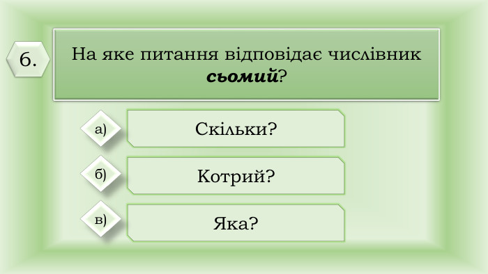 На яке питання відповідає числівник сьомий?Скільки?Котрий?Яка? а)б)в)6.