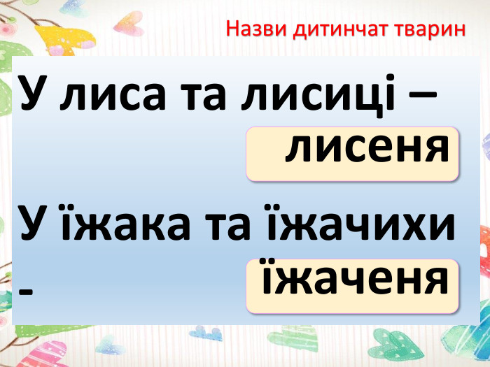 Назви дитинчат тварин. У лиса та лисиці –У їжака та їжачихи -лисеняїжаченя