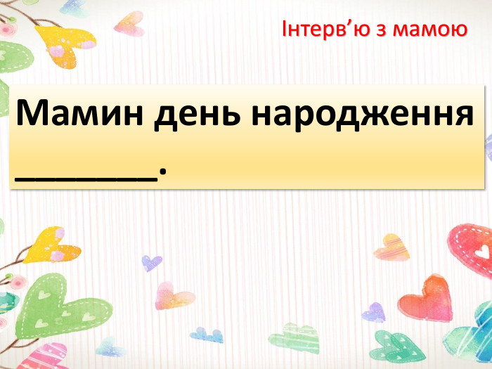 Інтерв’ю з мамою. Мамин день народження _______.