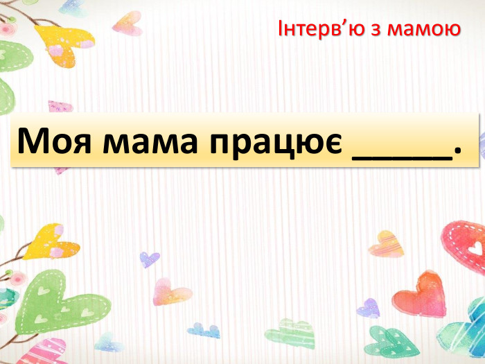 Інтерв’ю з мамою. Моя мама працює _____.